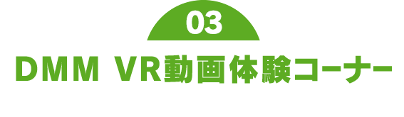 DMM VR動画体験コーナー 話題のVRを専用機器でお楽しみください！
