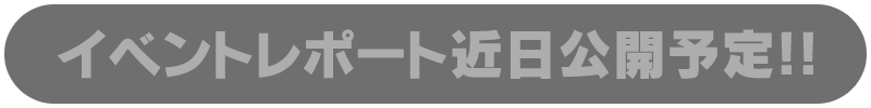 イベントレポート近日公開予定!!