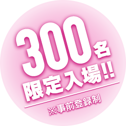 300名限定入場！！※事前登録制